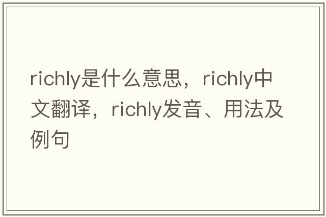 richly是什么意思，richly中文翻譯，richly發(fā)音、用法及例句