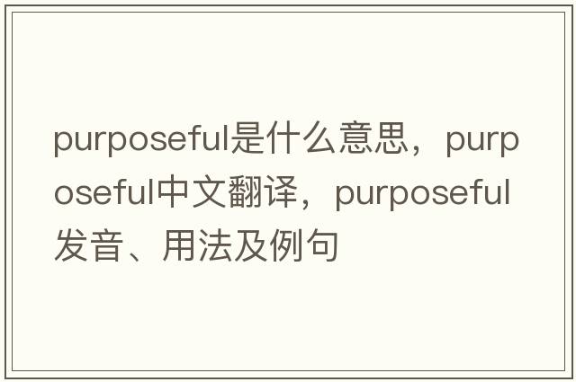 purposeful是什么意思，purposeful中文翻譯，purposeful發(fā)音、用法及例句