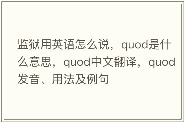 監獄用英語(yǔ)怎么說(shuō)，quod是什么意思，quod中文翻譯，quod發(fā)音、用法及例句