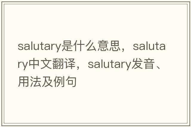 salutary是什么意思，salutary中文翻譯，salutary發(fā)音、用法及例句