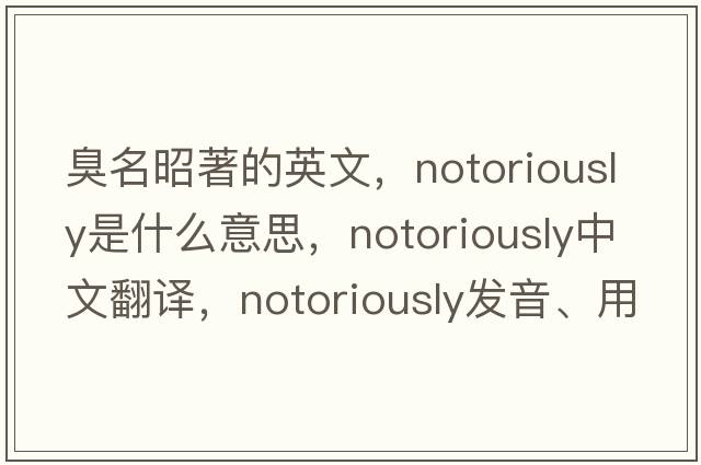 臭名昭著(zhù)的英文，notoriously是什么意思，notoriously中文翻譯，notoriously發(fā)音、用法及例句