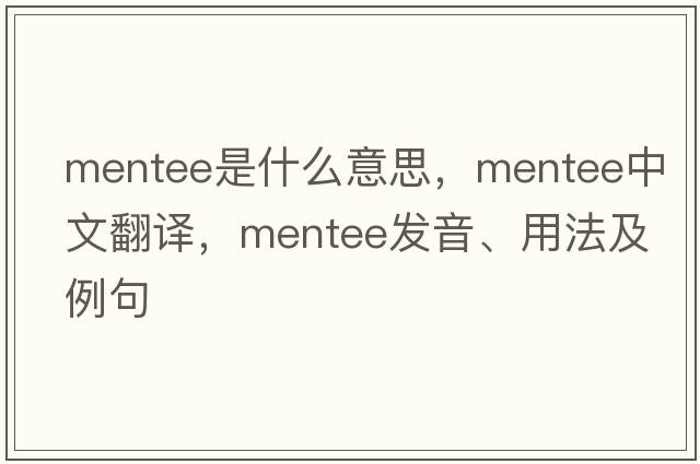 mentee是什么意思，mentee中文翻譯，mentee發(fā)音、用法及例句