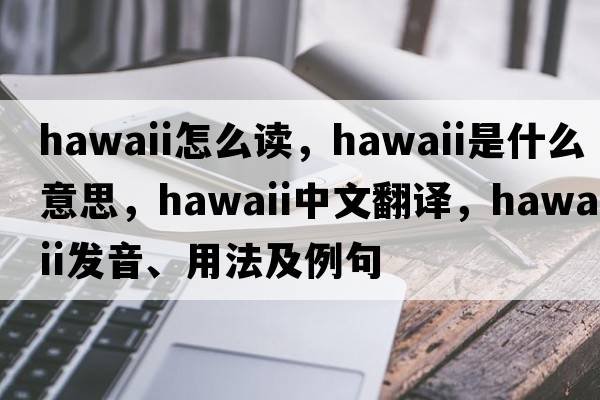 hawaii怎么讀，Hawaii是什么意思，Hawaii中文翻譯，Hawaii發(fā)音、用法及例句