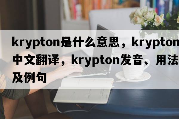 krypton是什么意思，krypton中文翻譯，krypton發(fā)音、用法及例句