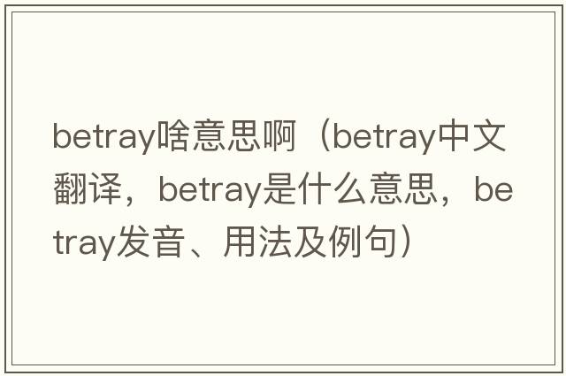 betray啥意思?。╞etray中文翻譯，betray是什么意思，betray發(fā)音、用法及例句）