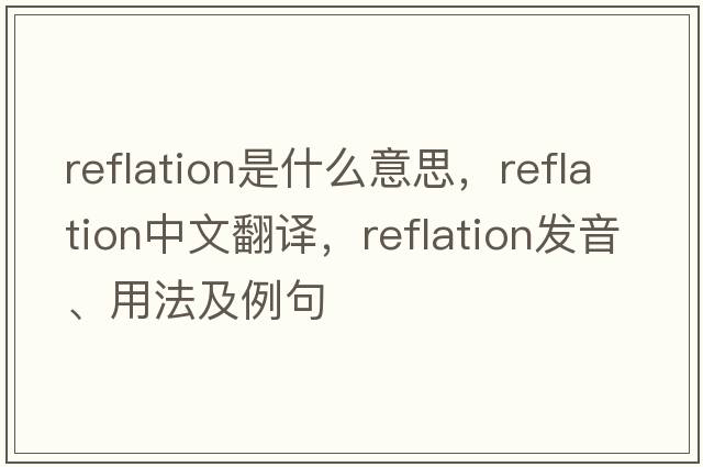 reflation是什么意思，reflation中文翻譯，reflation發(fā)音、用法及例句