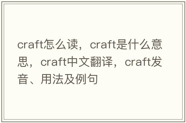 craft怎么讀，craft是什么意思，craft中文翻譯，craft發(fā)音、用法及例句