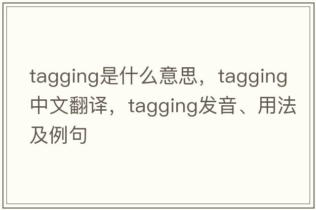 tagging是什么意思，tagging中文翻譯，tagging發(fā)音、用法及例句