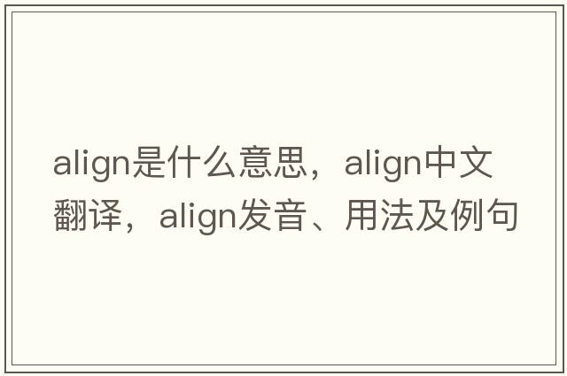 align是什么意思，align中文翻譯，align發(fā)音、用法及例句