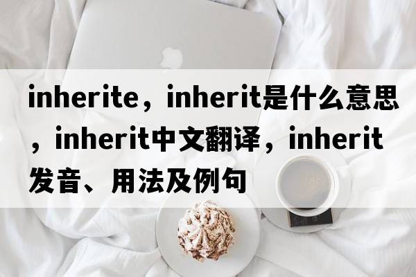 inherite，inherit是什么意思，inherit中文翻譯，inherit發(fā)音、用法及例句