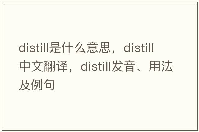 distill是什么意思，distill中文翻譯，distill發(fā)音、用法及例句