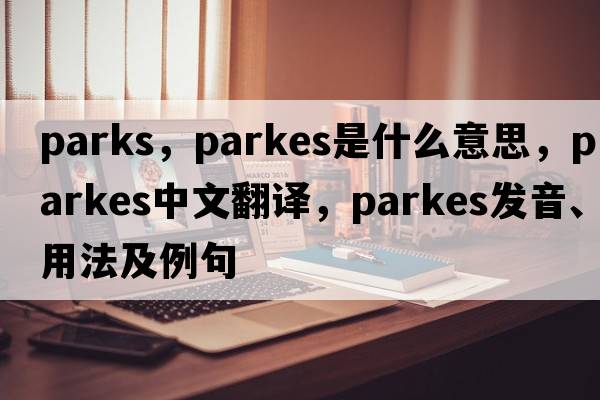 parks，Parkes是什么意思，Parkes中文翻譯，Parkes發(fā)音、用法及例句
