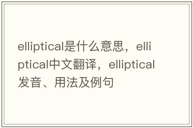 elliptical是什么意思，elliptical中文翻譯，elliptical發(fā)音、用法及例句