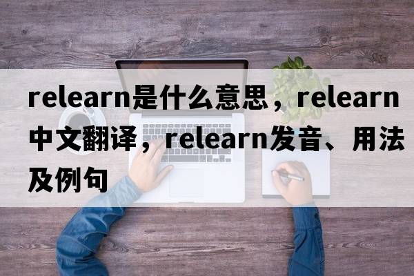 relearn是什么意思，relearn中文翻譯，relearn發(fā)音、用法及例句
