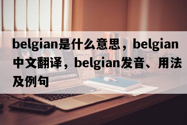 Belgian是什么意思，Belgian中文翻譯，Belgian發(fā)音、用法及例句
