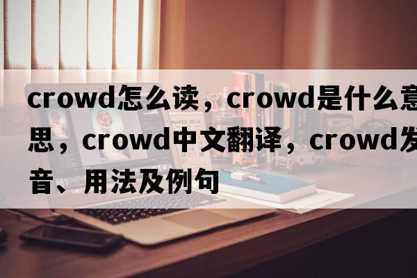 crowd怎么讀，crowd是什么意思，crowd中文翻譯，crowd發(fā)音、用法及例句