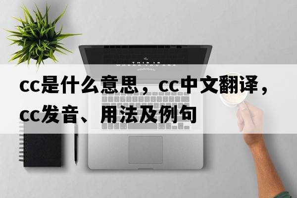 CC是什么意思，CC中文翻譯，CC發(fā)音、用法及例句