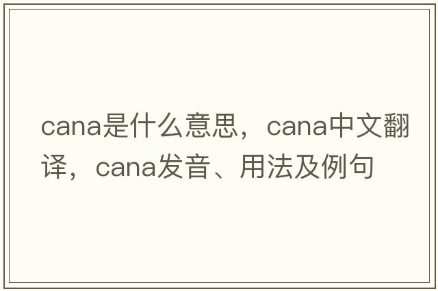 cana是什么意思，cana中文翻譯，cana發(fā)音、用法及例句