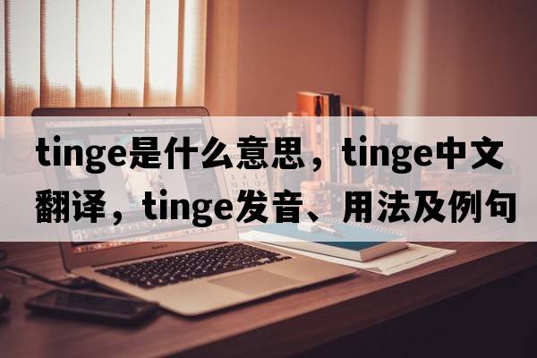 tinge是什么意思，tinge中文翻譯，tinge發(fā)音、用法及例句