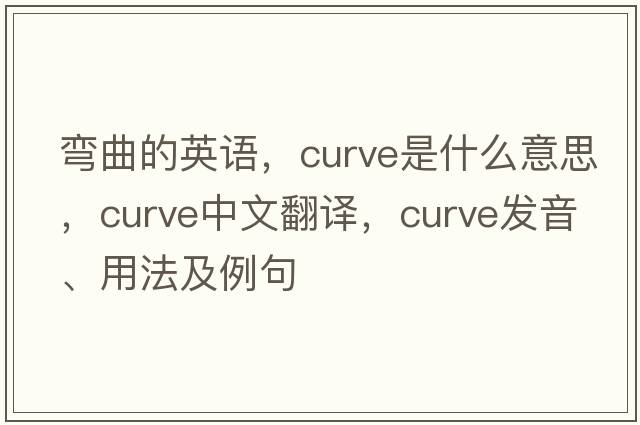 彎曲的英語(yǔ)，curve是什么意思，curve中文翻譯，curve發(fā)音、用法及例句