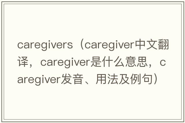 caregivers（caregiver中文翻譯，caregiver是什么意思，caregiver發(fā)音、用法及例句）