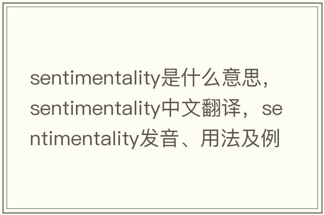 sentimentality是什么意思，sentimentality中文翻譯，sentimentality發(fā)音、用法及例句