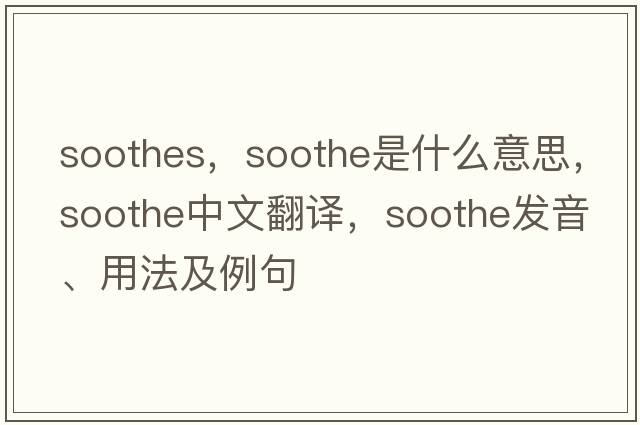 soothes，soothe是什么意思，soothe中文翻譯，soothe發(fā)音、用法及例句