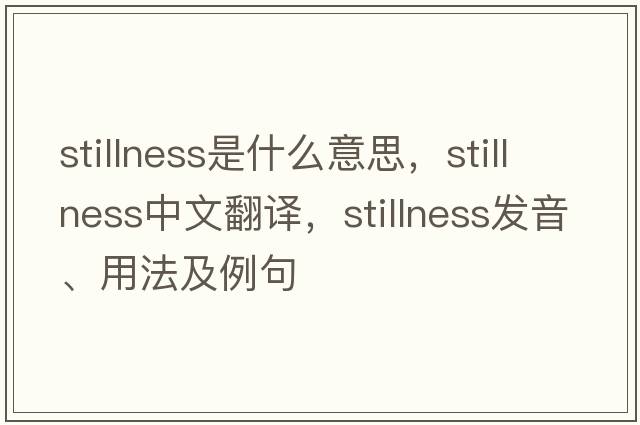 stillness是什么意思，stillness中文翻譯，stillness發(fā)音、用法及例句