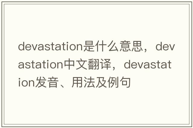devastation是什么意思，devastation中文翻譯，devastation發(fā)音、用法及例句