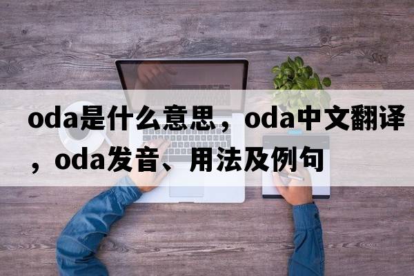 ODA是什么意思，ODA中文翻譯，ODA發(fā)音、用法及例句