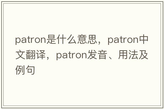 patron是什么意思，patron中文翻譯，patron發(fā)音、用法及例句