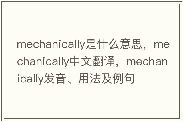 mechanically是什么意思，mechanically中文翻譯，mechanically發(fā)音、用法及例句
