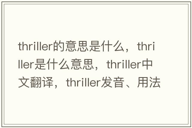 thriller的意思是什么，thriller是什么意思，thriller中文翻譯，thriller發(fā)音、用法及例句