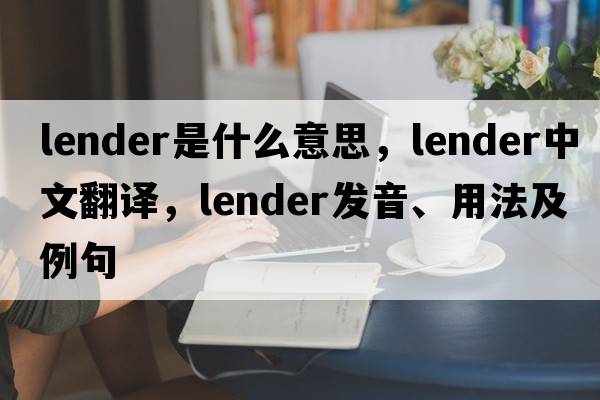lender是什么意思，lender中文翻譯，lender發(fā)音、用法及例句