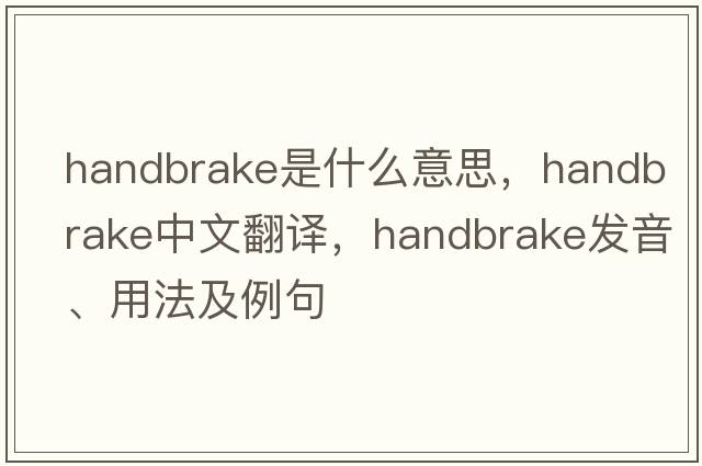 handbrake是什么意思，handbrake中文翻譯，handbrake發(fā)音、用法及例句