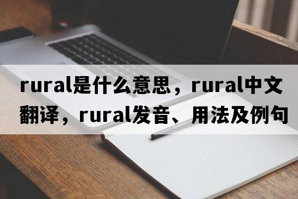 rural是什么意思，rural中文翻譯，rural發(fā)音、用法及例句