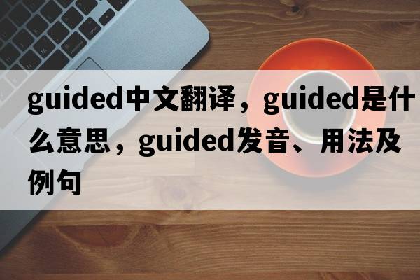 guided中文翻譯，guided是什么意思，guided發(fā)音、用法及例句
