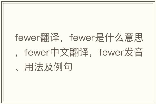 fewer翻譯，fewer是什么意思，fewer中文翻譯，fewer發(fā)音、用法及例句