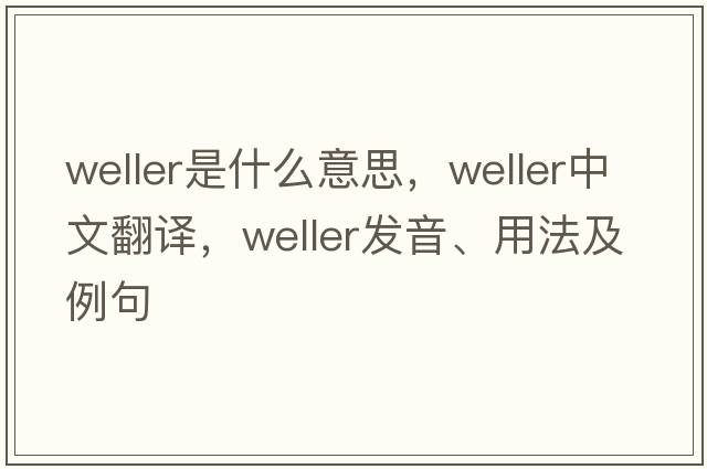 weller是什么意思，weller中文翻譯，weller發(fā)音、用法及例句