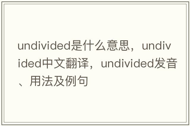 undivided是什么意思，undivided中文翻譯，undivided發(fā)音、用法及例句