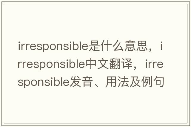 irresponsible是什么意思，irresponsible中文翻譯，irresponsible發(fā)音、用法及例句