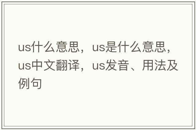 us什么意思，us是什么意思，us中文翻譯，us發(fā)音、用法及例句