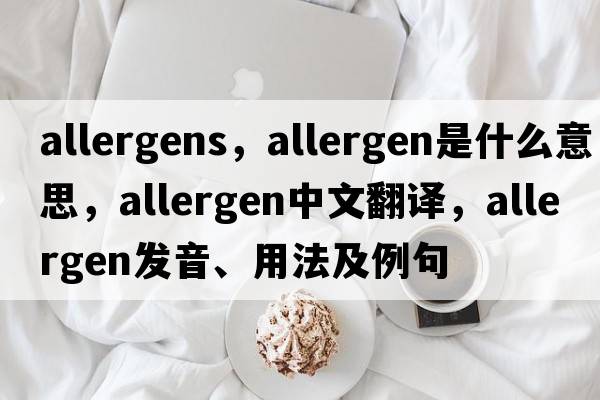 allergens，allergen是什么意思，allergen中文翻譯，allergen發(fā)音、用法及例句