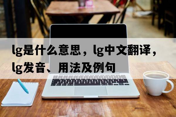 lg是什么意思，lg中文翻譯，lg發(fā)音、用法及例句