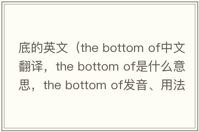 底的英文（the bottom of中文翻譯，the bottom of是什么意思，the bottom of發(fā)音、用法及例句）