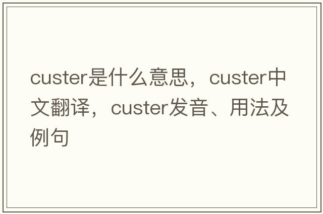 custer是什么意思，custer中文翻譯，custer發(fā)音、用法及例句