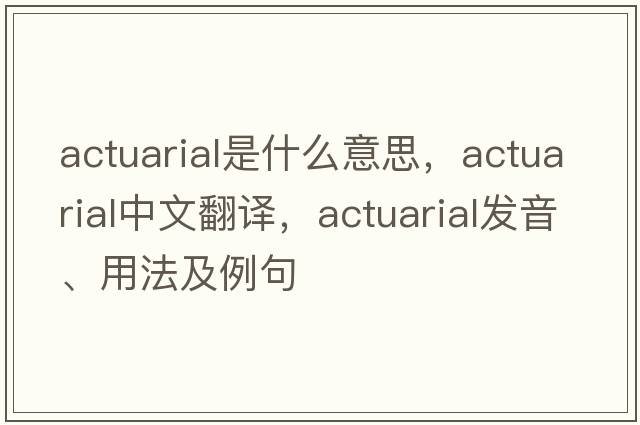 actuarial是什么意思，actuarial中文翻譯，actuarial發(fā)音、用法及例句