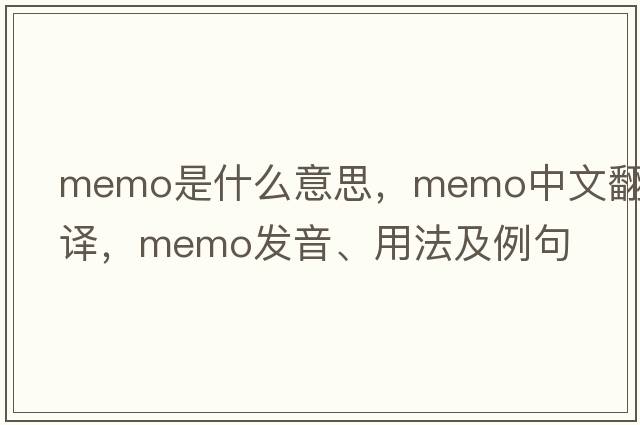 memo是什么意思，memo中文翻譯，memo發(fā)音、用法及例句