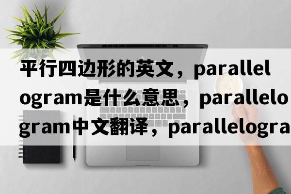 平行四邊形的英文，parallelogram是什么意思，parallelogram中文翻譯，parallelogram發(fā)音、用法及例句
