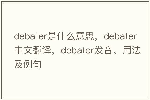 debater是什么意思，debater中文翻譯，debater發(fā)音、用法及例句